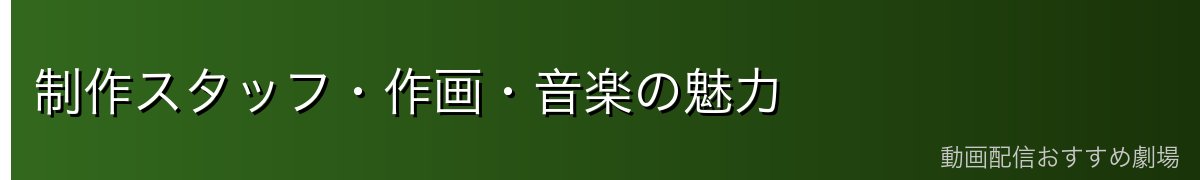 制作スタッフ・作画・音楽の魅力