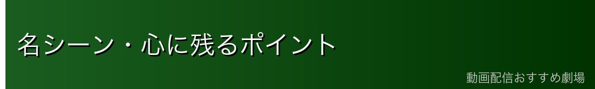 名シーン・心に残るポイント