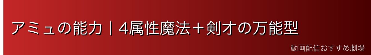 アミュの能力｜4属性魔法＋剣才の万能型