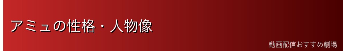 アミュの性格・人物像