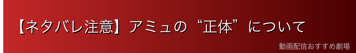 【ネタバレ注意】アミュの“正体”について