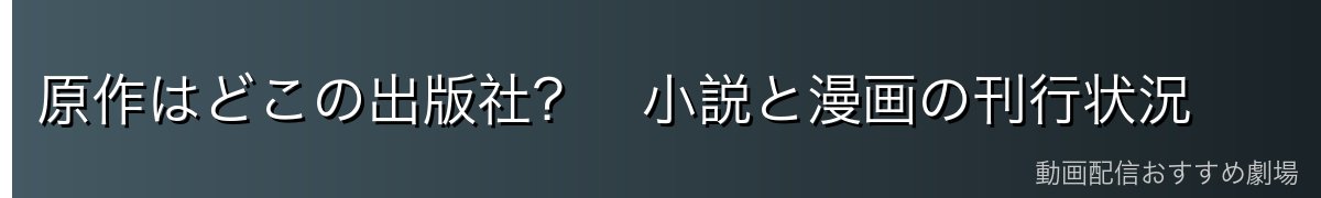 原作はどこの出版社？　小説と漫画の刊行状況
