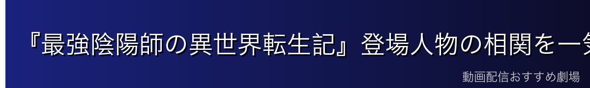 『最強陰陽師の異世界転生記』登場人物の相関を一気に把握