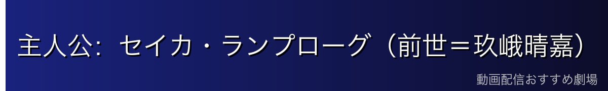 主人公：セイカ・ランプローグ（前世＝玖峨晴嘉）