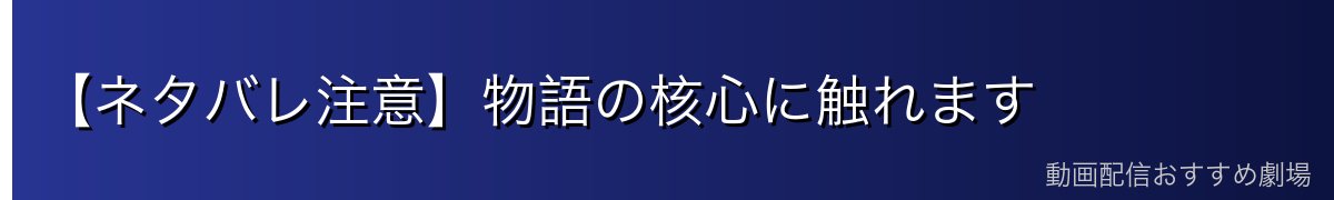 【ネタバレ注意】物語の核心に触れます