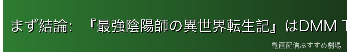 まず結論：『最強陰陽師の異世界転生記』はDMM TVが最安級でイチオシ