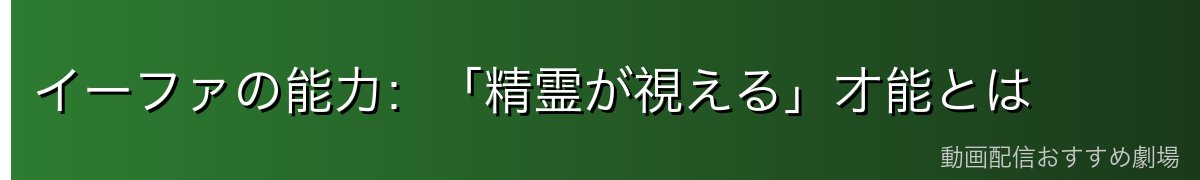 イーファの能力：「精霊が視える」才能とは