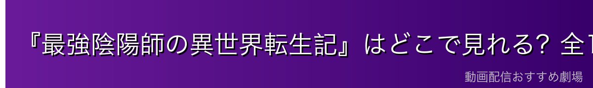『最強陰陽師の異世界転生記』はどこで見れる?全13話を無料で見る方法