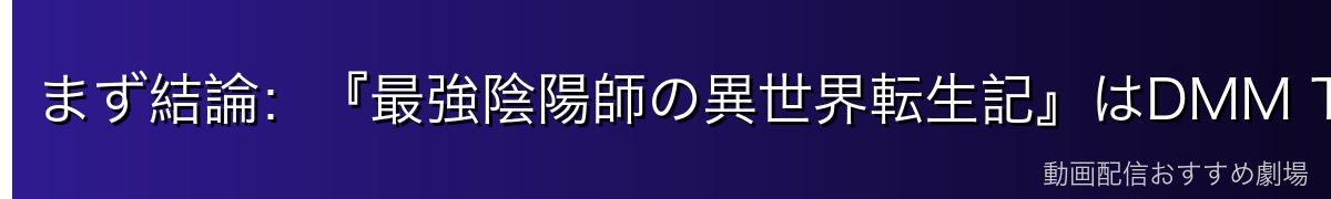 まず結論：『最強陰陽師の異世界転生記』はDMM TVで見るのが一番お得