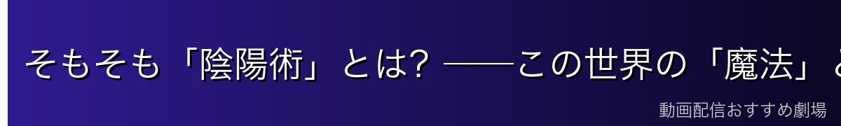 そもそも「陰陽術」とは？──この世界の「魔法」とはまったく別物