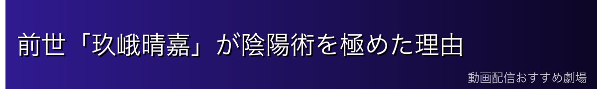 前世「玖峨晴嘉」が陰陽術を極めた理由