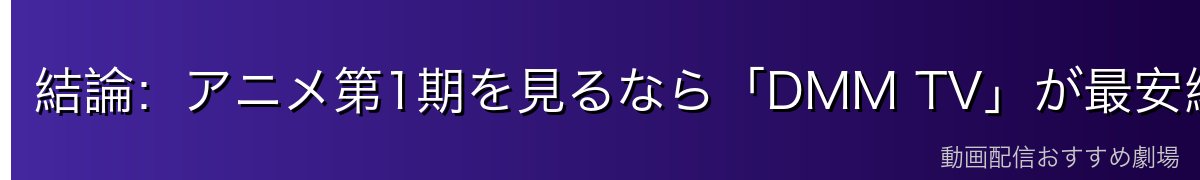 結論：アニメ第1期を見るなら「DMM TV」が最安級でイチオシ