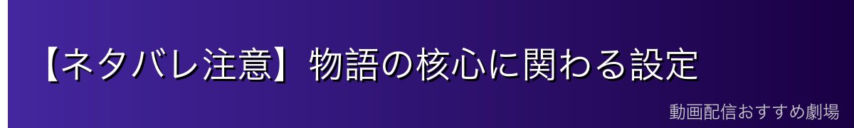 【ネタバレ注意】物語の核心に関わる設定