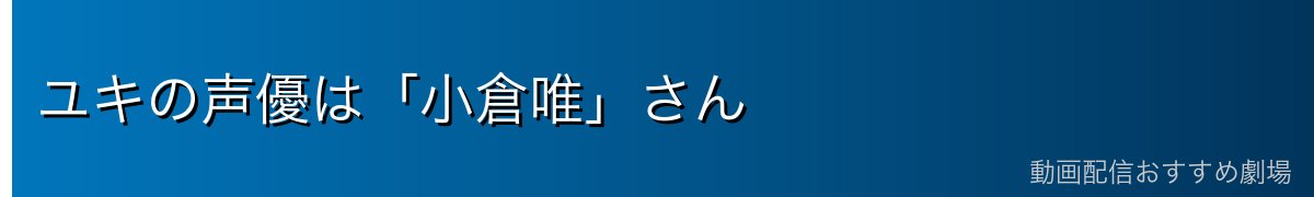ユキの声優は「小倉唯」さん