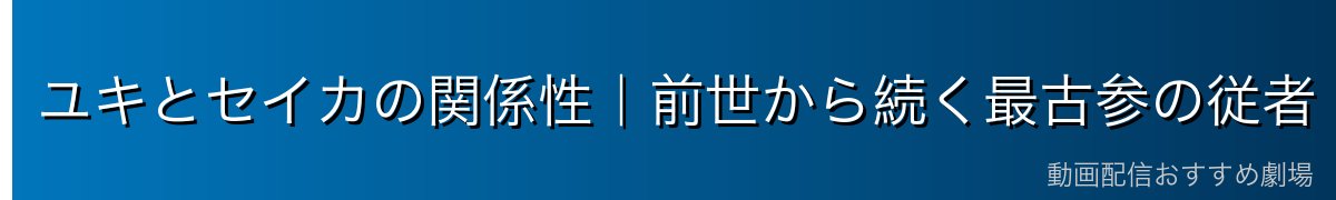 ユキとセイカの関係性｜前世から続く最古参の従者