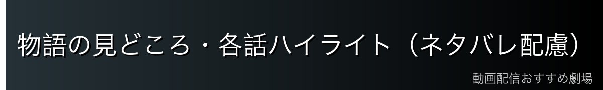 物語の見どころ・各話ハイライト(ネタバレ配慮)