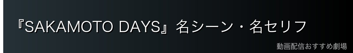 『SAKAMOTO DAYS』名シーン・名セリフ