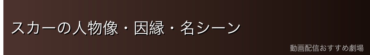 スカーの人物像・因縁・名シーン