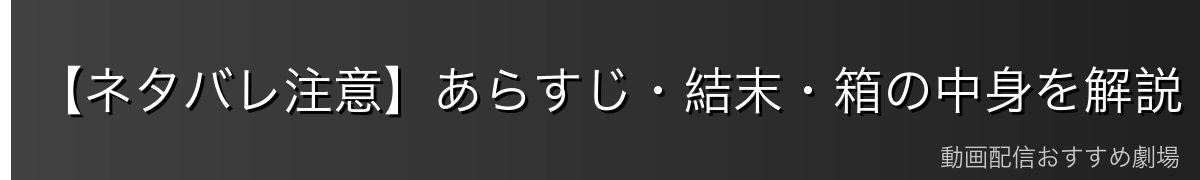 【ネタバレ注意】あらすじ・結末・箱の中身を解説