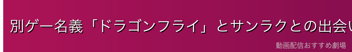 別ゲー名義「ドラゴンフライ」とサンラクとの出会い