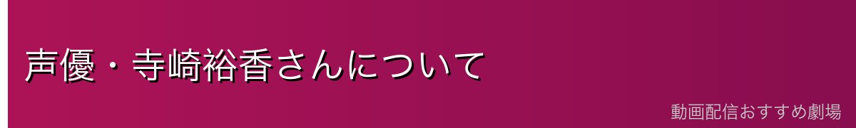 声優・寺崎裕香さんについて
