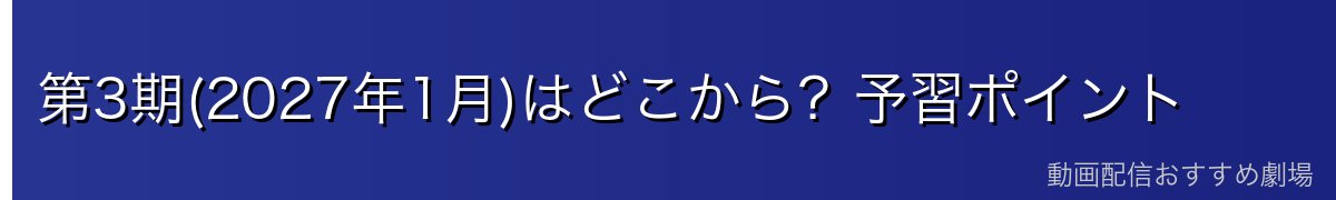 第3期(2027年1月)はどこから？予習ポイント