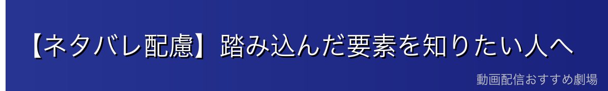 【ネタバレ配慮】踏み込んだ要素を知りたい人へ