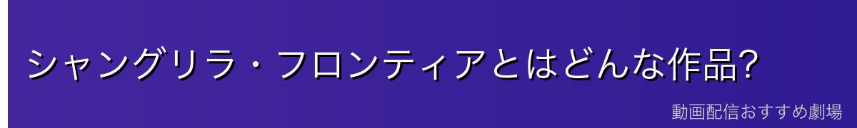 シャングリラ・フロンティアとはどんな作品？