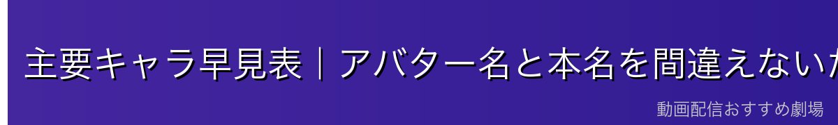 主要キャラ早見表｜アバター名と本名を間違えないために