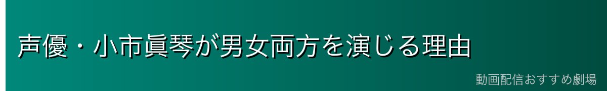 声優・小市眞琴が男女両方を演じる理由