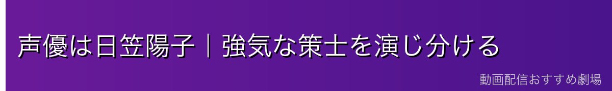 声優は日笠陽子｜強気な策士を演じ分ける