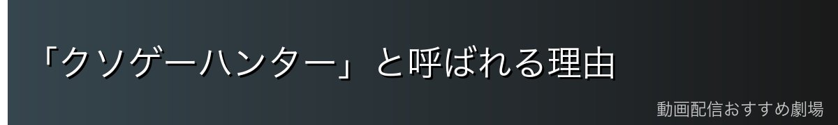 「クソゲーハンター」と呼ばれる理由