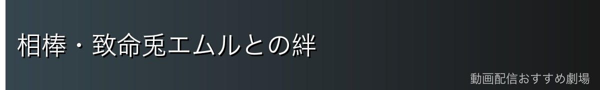 相棒・致命兎エムルとの絆