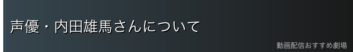 声優・内田雄馬さんについて