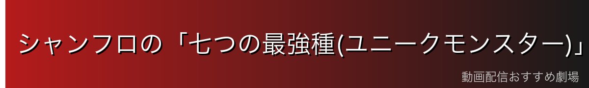 シャンフロの「七つの最強種(ユニークモンスター)」とは？