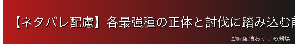 【ネタバレ配慮】各最強種の正体と討伐に踏み込む前に