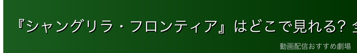 『シャングリラ・フロンティア』はどこで見れる？全話を無料で見る方法