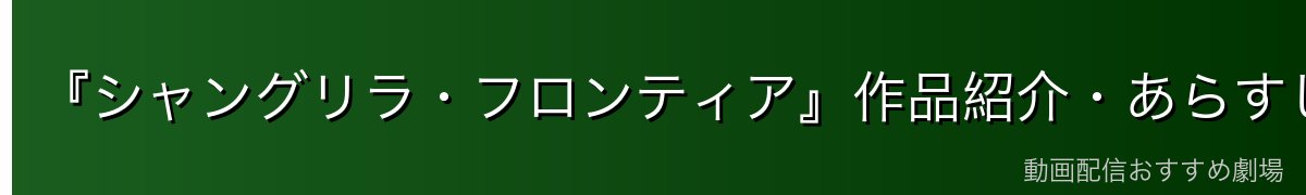 『シャングリラ・フロンティア』作品紹介・あらすじ