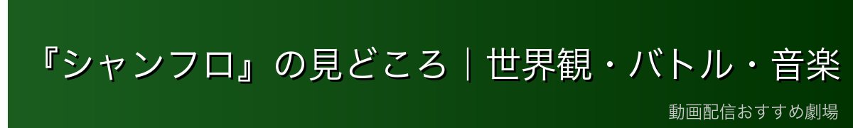 『シャンフロ』の見どころ｜世界観・バトル・音楽
