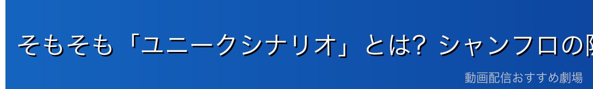 そもそも「ユニークシナリオ」とは？シャンフロの隠しクエストの正体