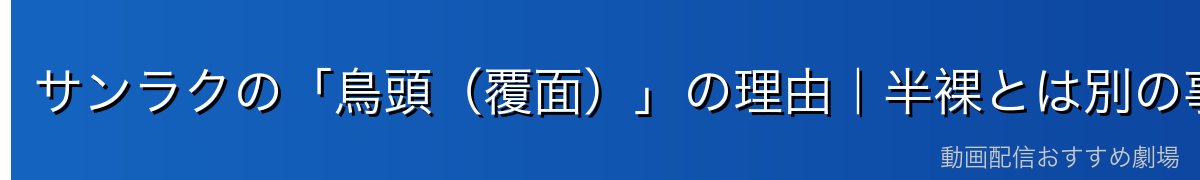 サンラクの「鳥頭（覆面）」の理由｜半裸とは別の事情