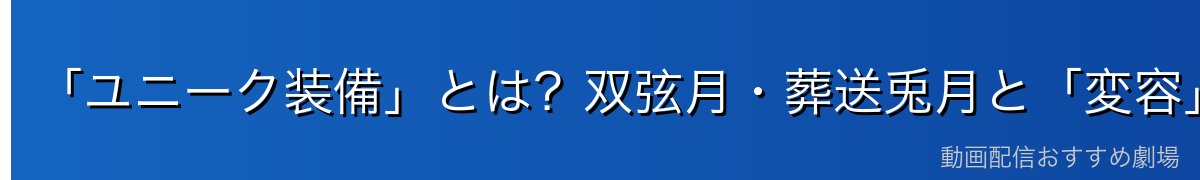 「ユニーク装備」とは？双弦月・葬送兎月と「変容」の仕組み