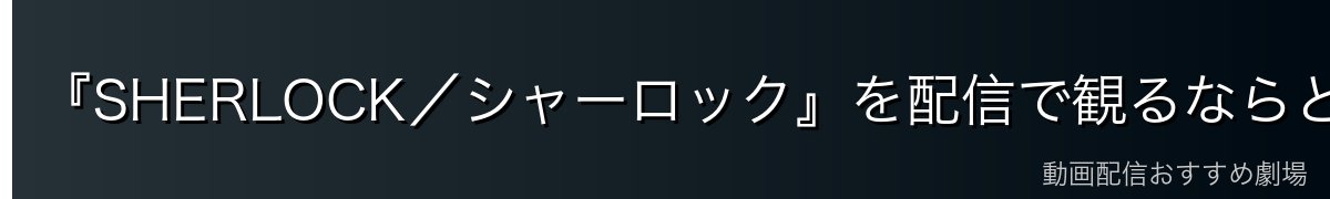 『SHERLOCK／シャーロック』を配信で観るならどこ？