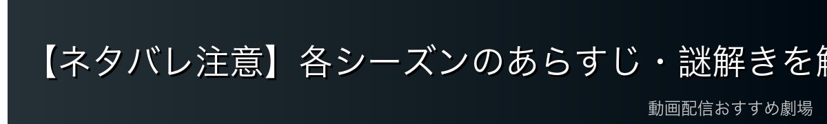 【ネタバレ注意】各シーズンのあらすじ・謎解きを解説