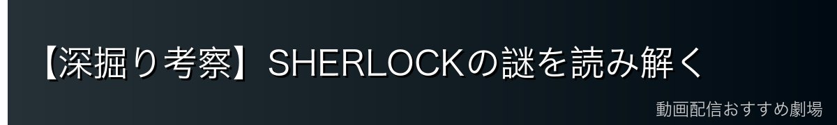 【深掘り考察】SHERLOCKの謎を読み解く