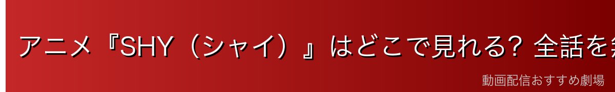 アニメ『SHY(シャイ)』はどこで見れる?全話を無料で見る方法を徹底比較