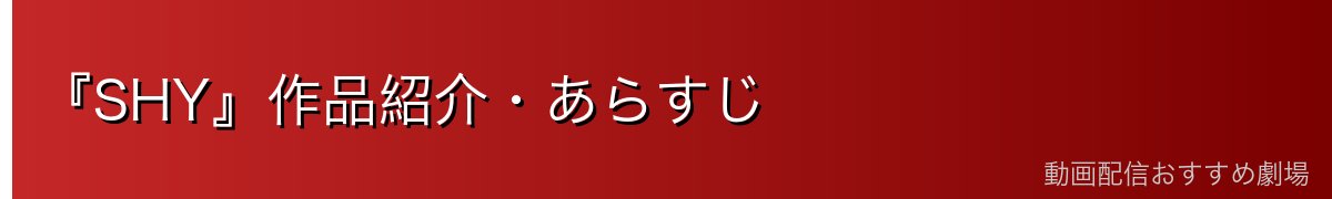 『SHY』作品紹介・あらすじ