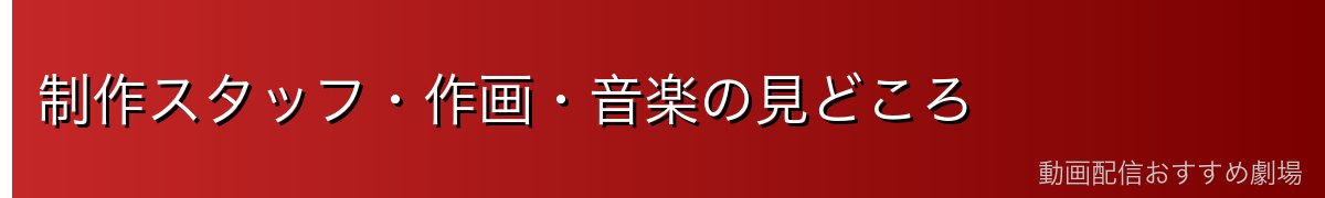 制作スタッフ・作画・音楽の見どころ