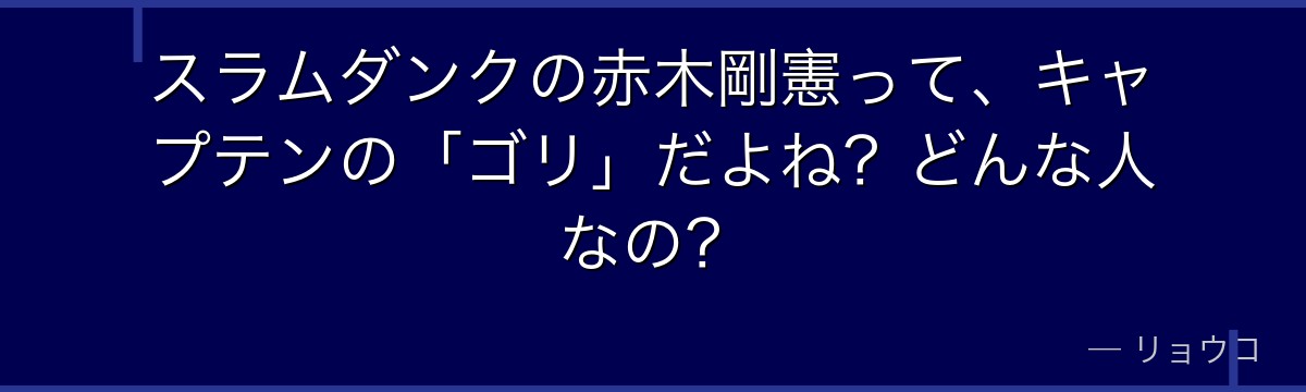 スラムダンクの赤木剛憲って、キャプテンの「ゴリ」だよね?どんな人なの?
