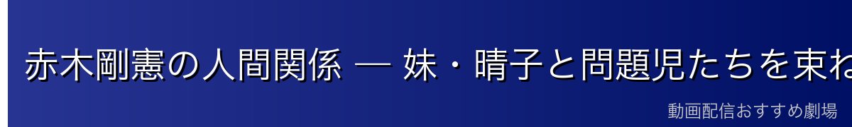 赤木剛憲の人間関係 — 妹・晴子と問題児たちを束ねる主将